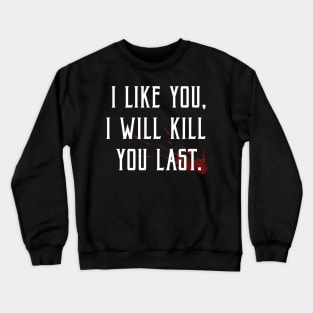 I like you, I'll kill you last! Crewneck Sweatshirt